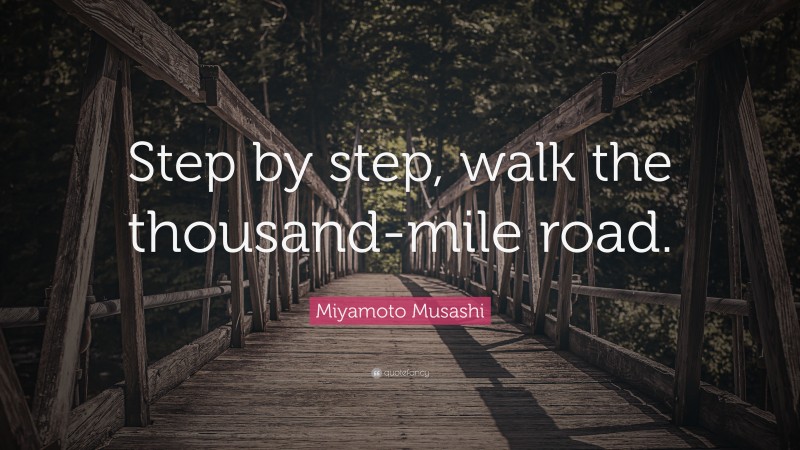 Miyamoto Musashi Quote: “Step by step, walk the thousand-mile road.”