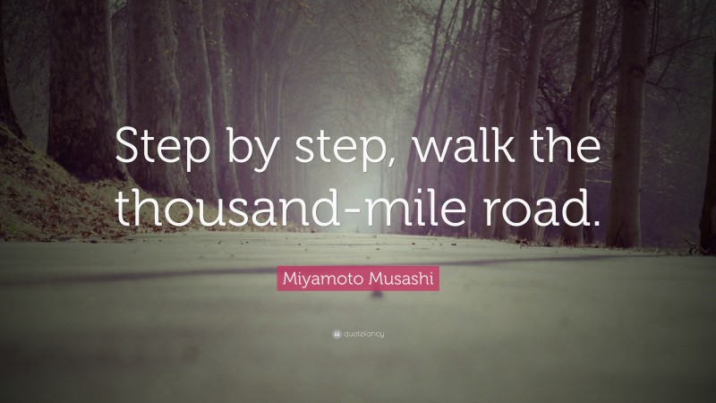 Miyamoto Musashi Quote: “Step by step, walk the thousand-mile road.”