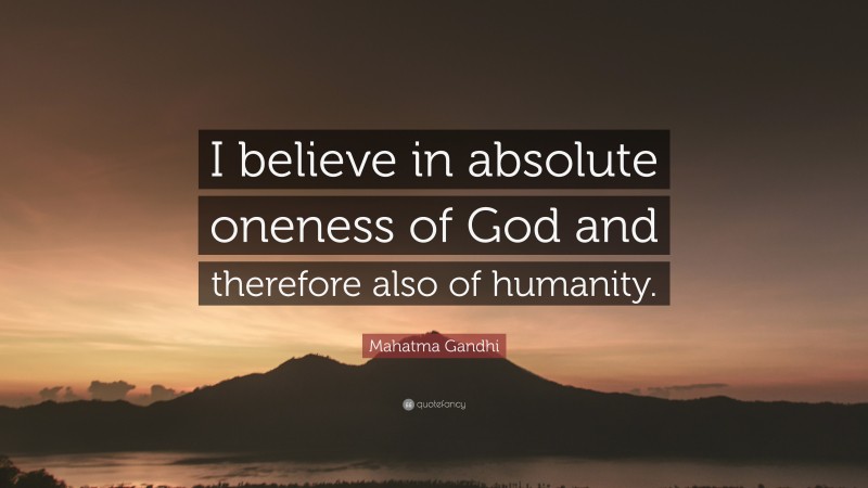 Mahatma Gandhi Quote: “I believe in absolute oneness of God and therefore also of humanity.”