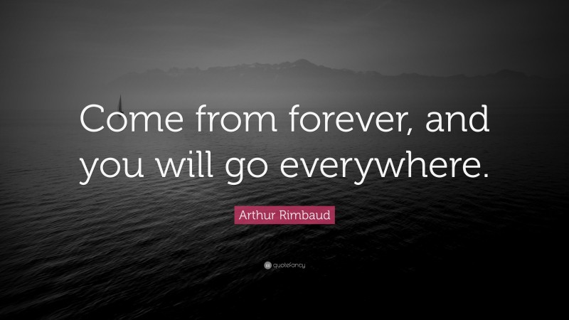 Arthur Rimbaud Quote: “Come from forever, and you will go everywhere.”
