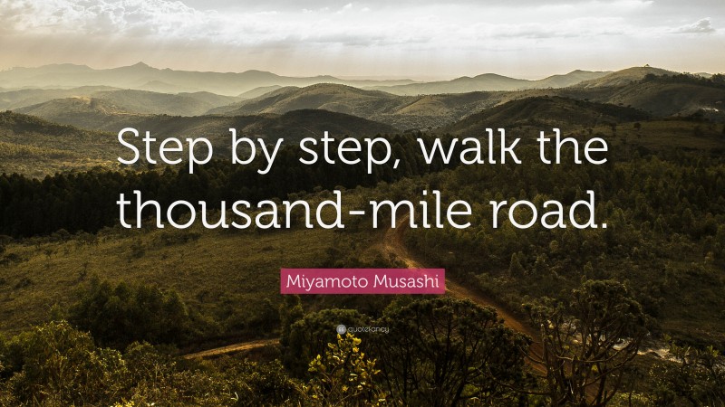 Miyamoto Musashi Quote: “Step by step, walk the thousand-mile road.”