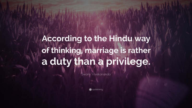Swami Vivekananda Quote: “According to the Hindu way of thinking, marriage is rather a duty than a privilege.”