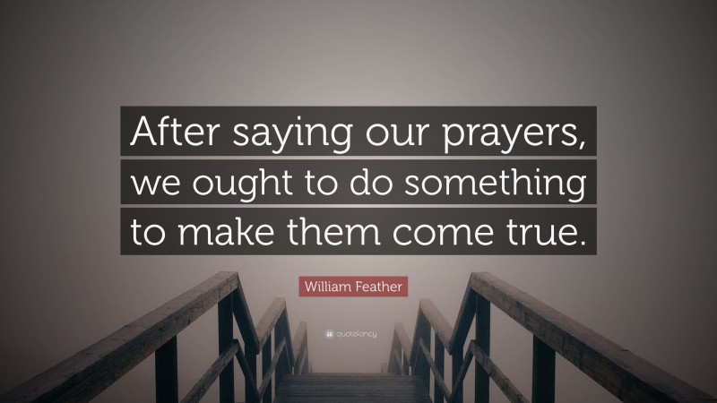 William Feather Quote: “After saying our prayers, we ought to do something to make them come true.”