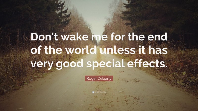 Roger Zelazny Quote: “Don’t wake me for the end of the world unless it has very good special effects.”