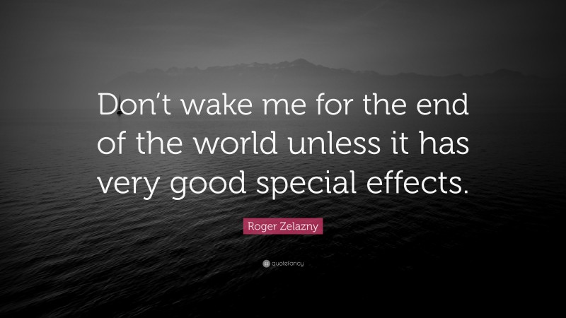 Roger Zelazny Quote: “Don’t wake me for the end of the world unless it has very good special effects.”