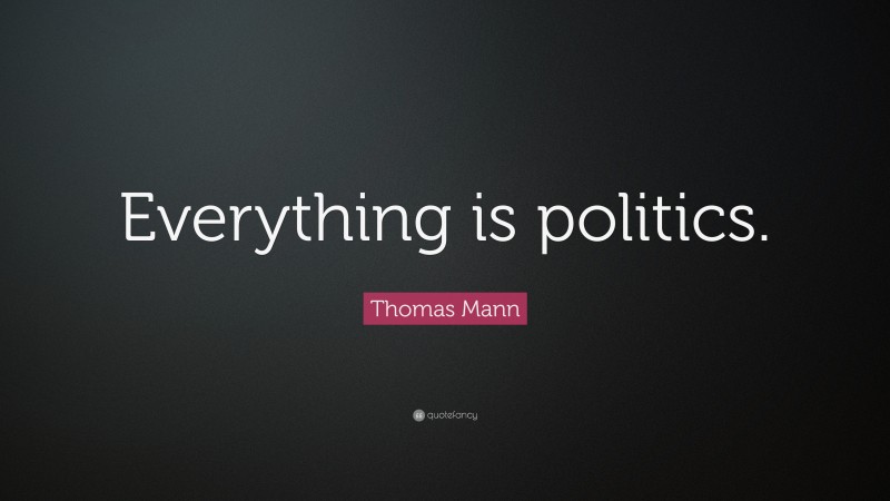 Thomas Mann Quote: “Everything is politics.”