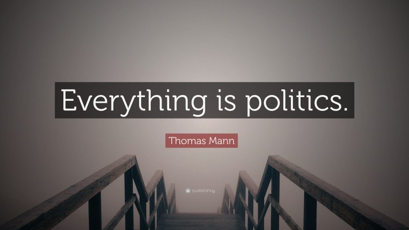 Thomas Mann Quote: “Everything is politics.”