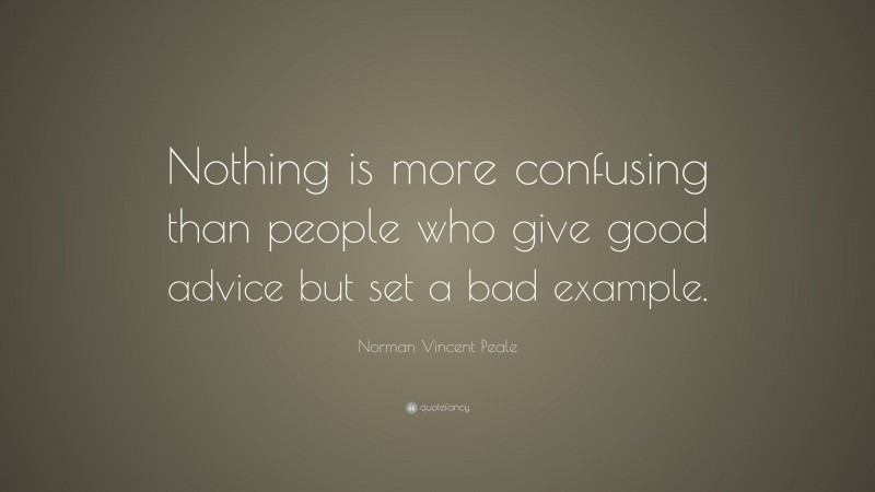 Norman Vincent Peale Quote: “Nothing is more confusing than people who give good advice but set a bad example.”