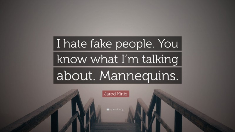Jarod Kintz Quote: “I hate fake people. You know what I’m talking about. Mannequins.”
