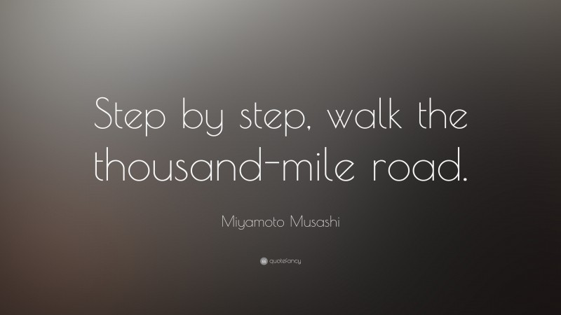Miyamoto Musashi Quote: “Step by step, walk the thousand-mile road.”