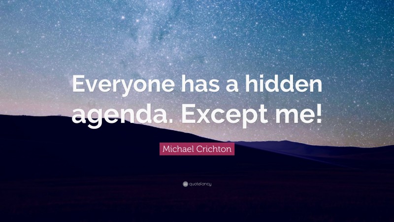 Michael Crichton Quote: “Everyone has a hidden agenda. Except me!”