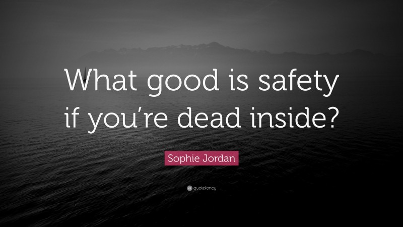 Sophie Jordan Quote: “What good is safety if you’re dead inside?”
