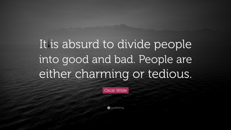 Oscar Wilde Quote: “It is absurd to divide people into good and bad. People are either charming or tedious.”