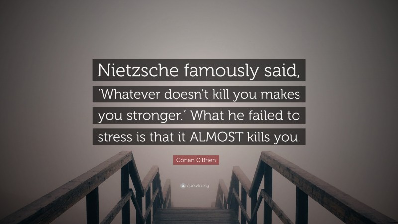 Conan O'Brien Quote: “Nietzsche famously said, ‘Whatever doesn’t kill you makes you stronger.’ What he failed to stress is that it ALMOST kills you.”