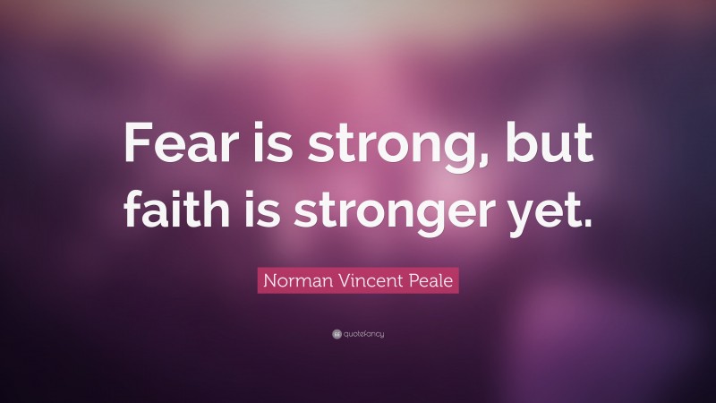 Norman Vincent Peale Quote: “Fear is strong, but faith is stronger yet.”