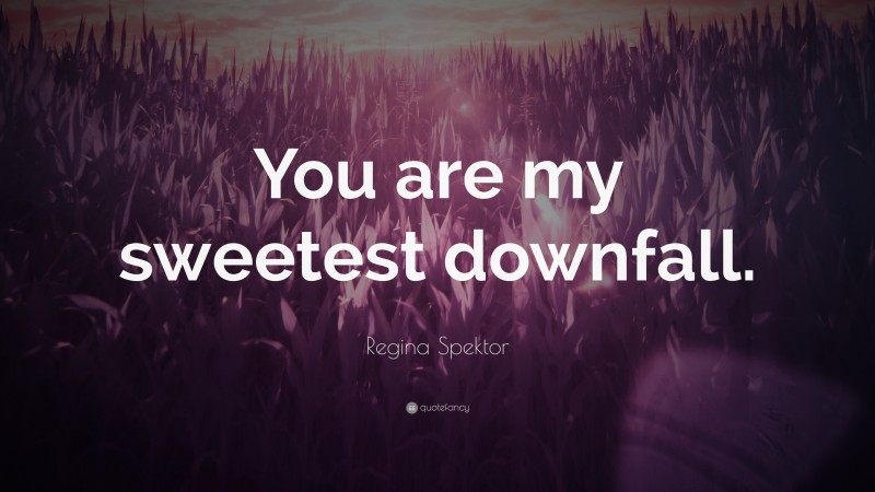 Regina Spektor Quote: “You are my sweetest downfall.”