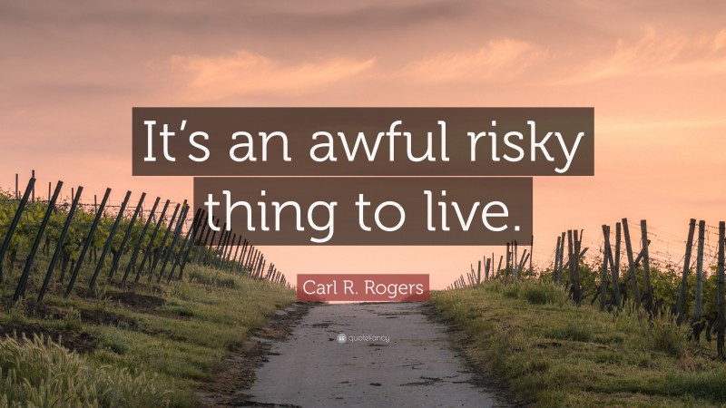 Carl R. Rogers Quote: “It’s an awful risky thing to live.”