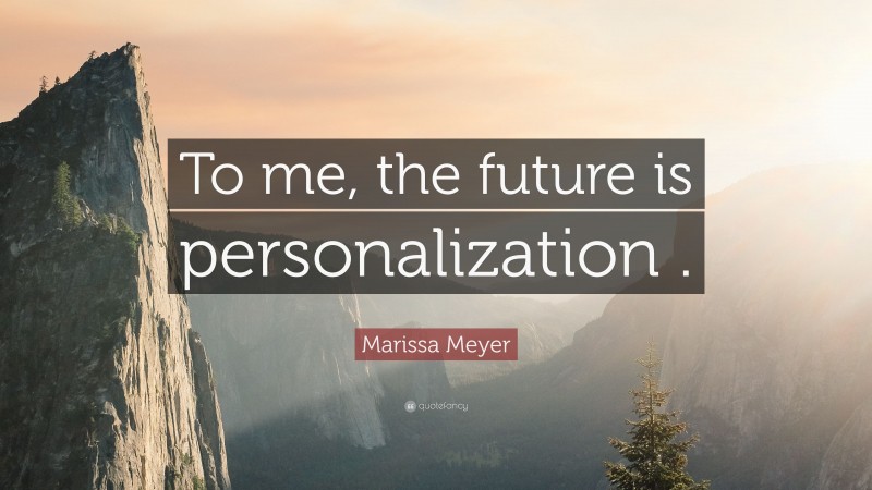 Marissa Meyer Quote: “To me, the future is personalization .”
