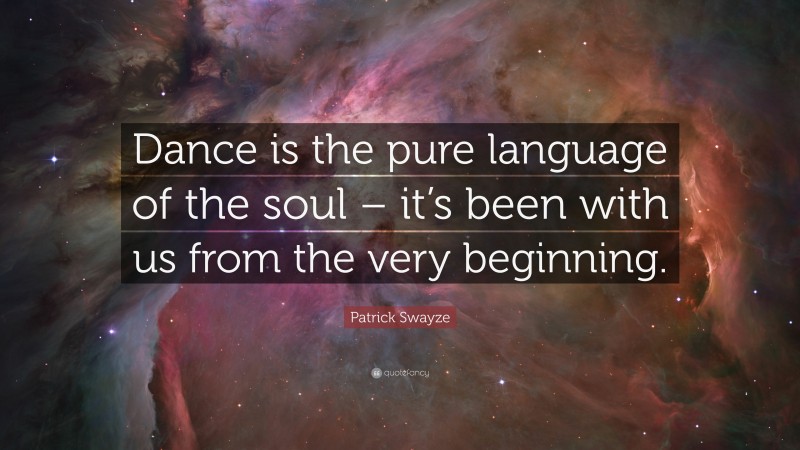 Patrick Swayze Quote: “Dance is the pure language of the soul – it’s been with us from the very beginning.”