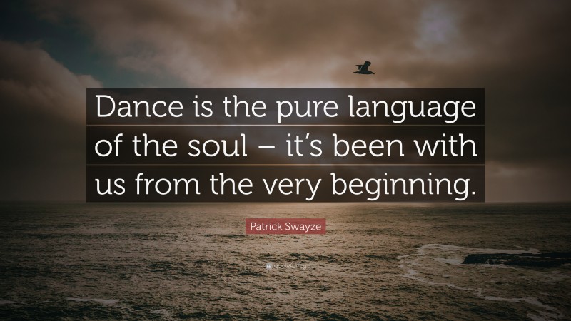 Patrick Swayze Quote: “Dance is the pure language of the soul – it’s been with us from the very beginning.”