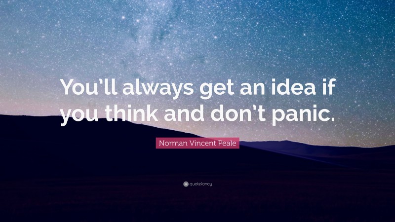 Norman Vincent Peale Quote: “You’ll always get an idea if you think and don’t panic.”