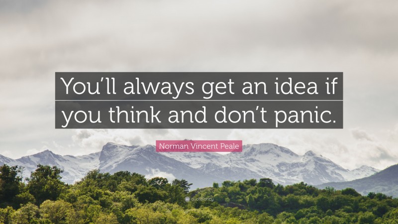 Norman Vincent Peale Quote: “You’ll always get an idea if you think and don’t panic.”