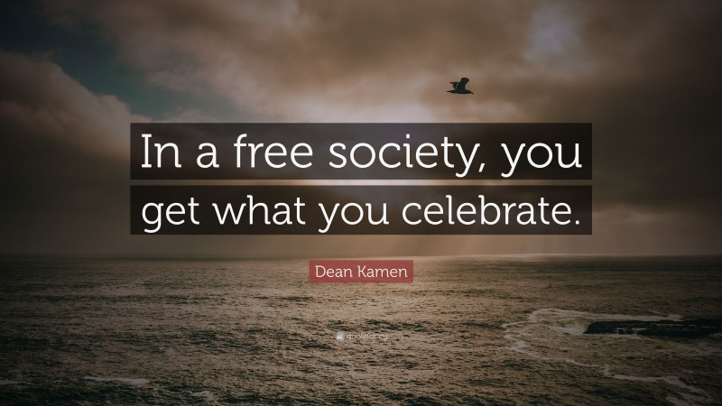 Dean Kamen Quote: “In a free society, you get what you celebrate.”