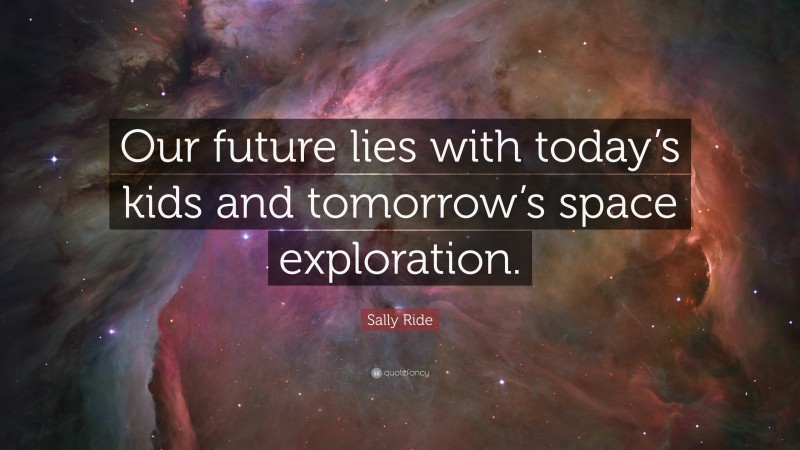 Sally Ride Quote: “Our future lies with today’s kids and tomorrow’s space exploration.”