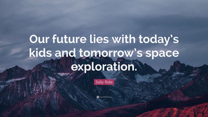 Sally Ride Quote: “Our future lies with today’s kids and tomorrow’s space exploration.”