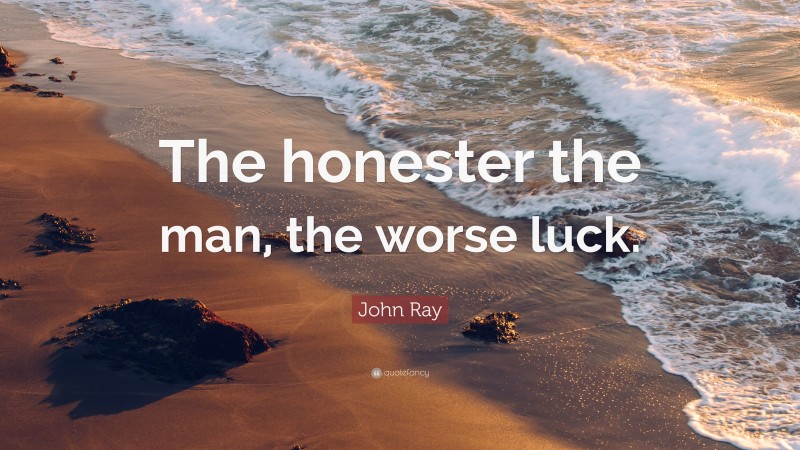John Ray Quote: “The honester the man, the worse luck.”