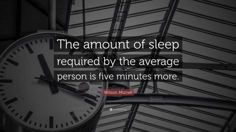 Wilson Mizner Quote: “The amount of sleep required by the average person is five minutes more.”