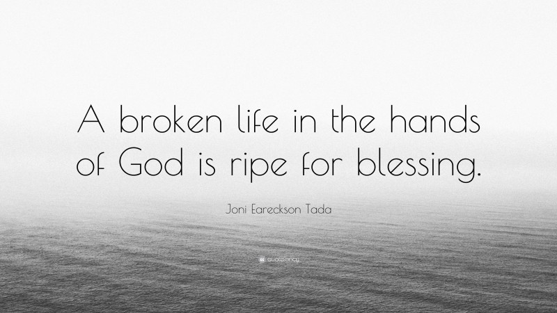 Joni Eareckson Tada Quote: “A broken life in the hands of God is ripe for blessing.”