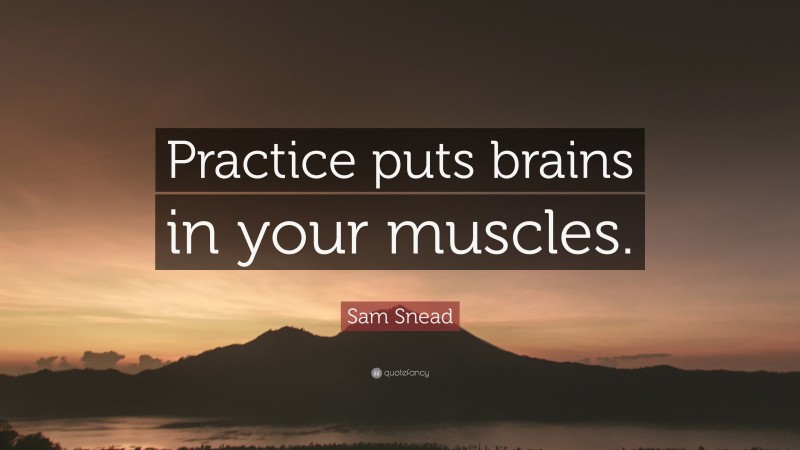 Sam Snead Quote: “Practice puts brains in your muscles.”