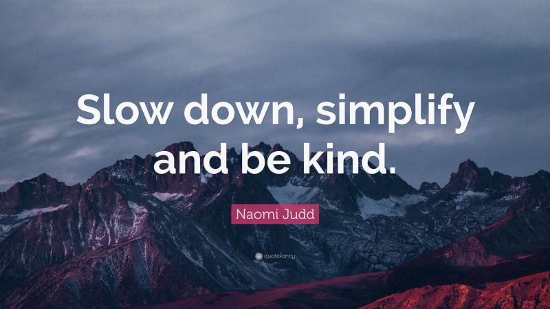 Naomi Judd Quote: “Slow down, simplify and be kind.”