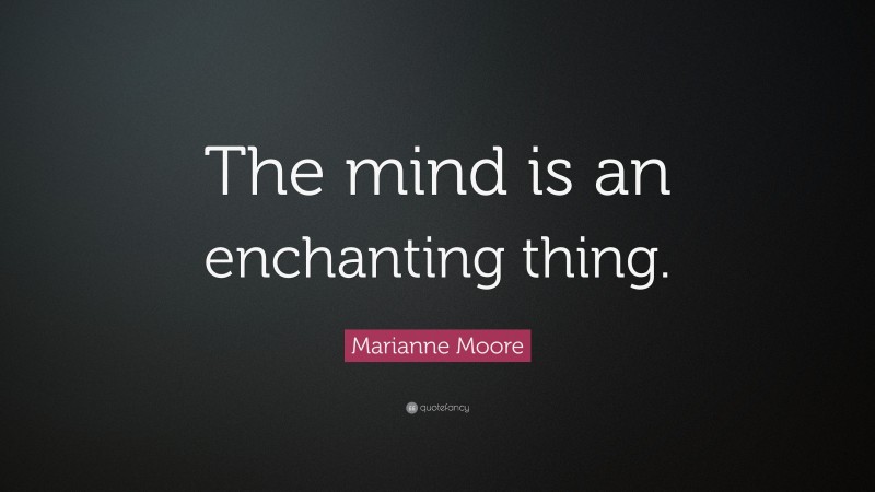 Marianne Moore Quote: “The mind is an enchanting thing.”