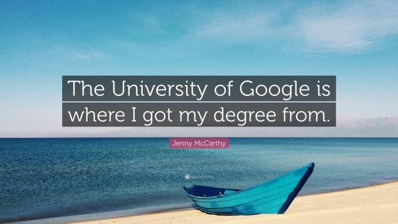 Jenny McCarthy Quote: “The University of Google is where I got my degree from.”