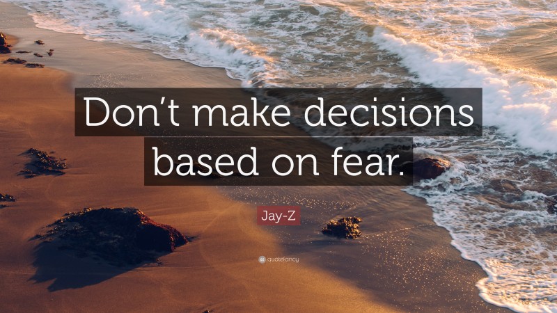 Jay-Z Quote: “Don’t make decisions based on fear.”