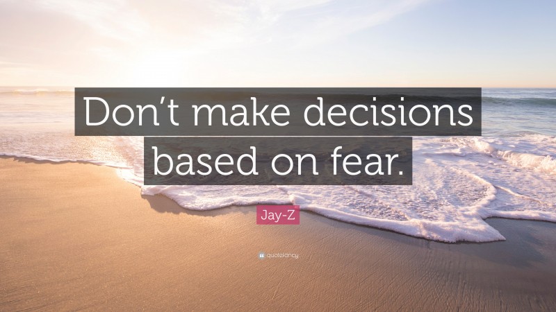 Jay-Z Quote: “Don’t make decisions based on fear.”