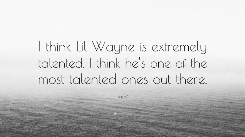 Jay-Z Quote: “I think Lil Wayne is extremely talented. I think he’s one of the most talented ones out there.”