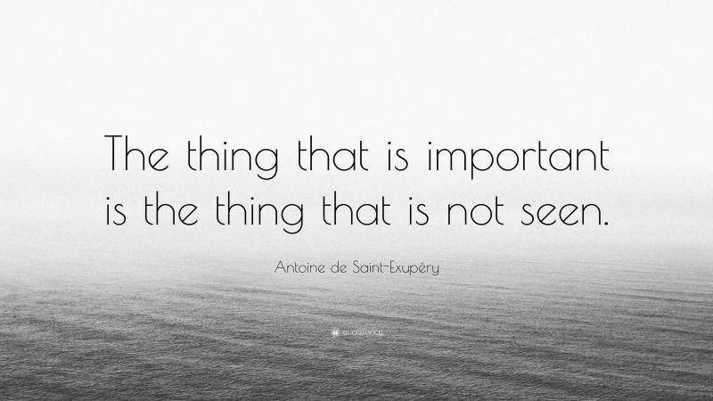 Antoine de Saint-Exupéry Quote: “The thing that is important is the thing that is not seen.”