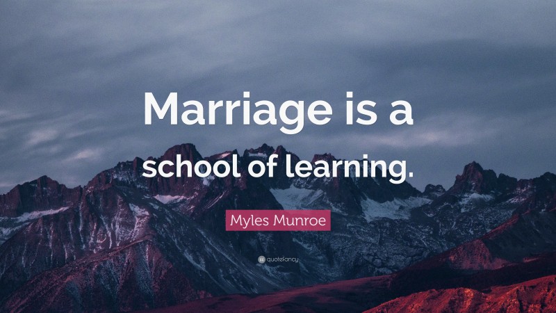 Myles Munroe Quote: “Marriage is a school of learning.”