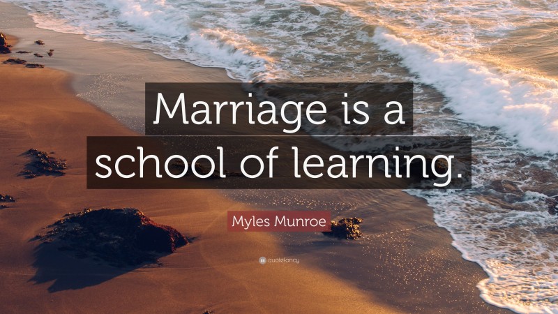 Myles Munroe Quote: “Marriage is a school of learning.”