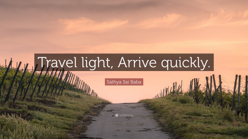 Sathya Sai Baba Quote: “Travel light, Arrive quickly.”