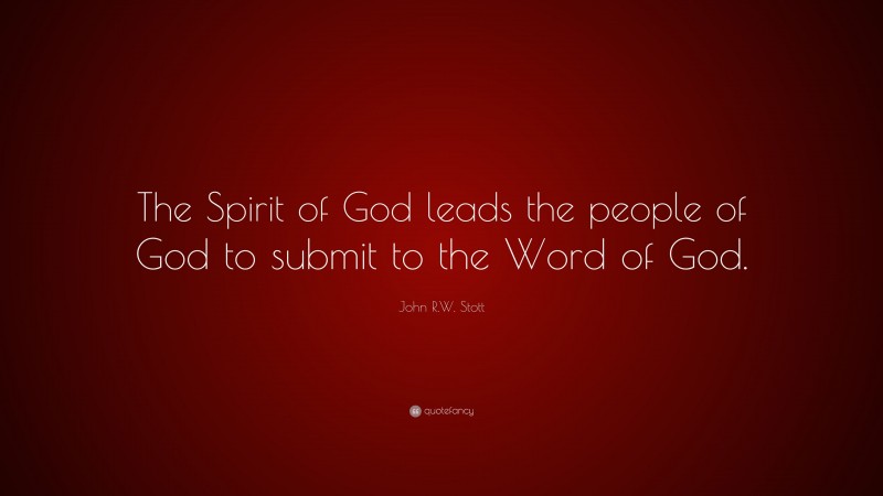 John R.W. Stott Quote: “The Spirit of God leads the people of God to submit to the Word of God.”