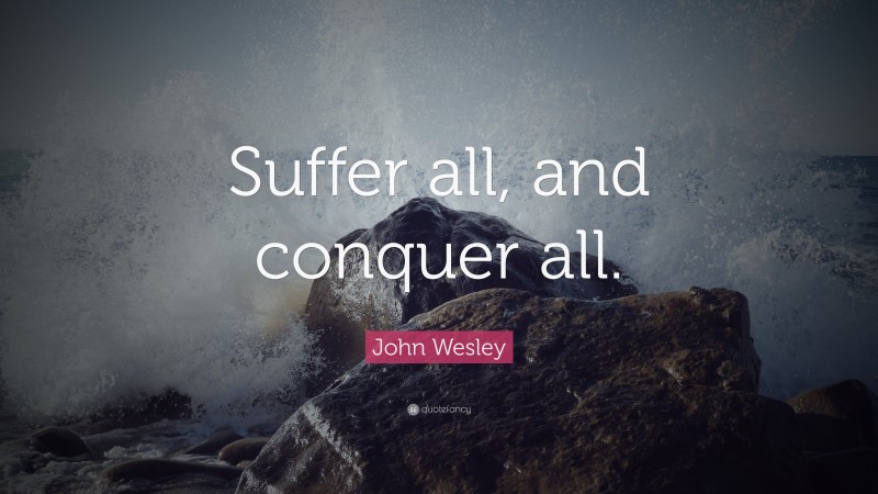 John Wesley Quote: “Suffer all, and conquer all.”