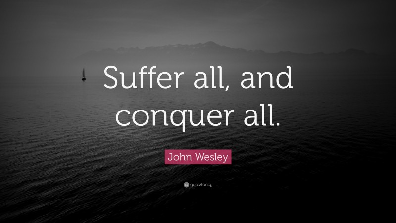 John Wesley Quote: “Suffer all, and conquer all.”