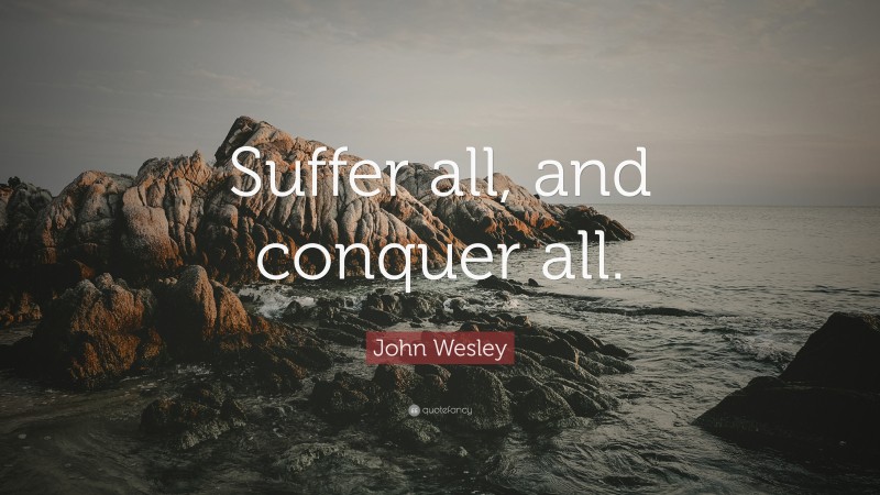 John Wesley Quote: “Suffer all, and conquer all.”