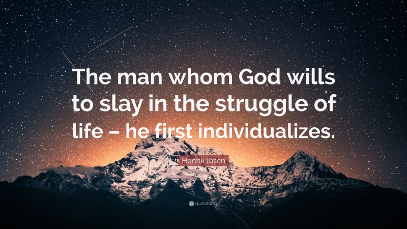 Henrik Ibsen Quote: “The man whom God wills to slay in the struggle of life – he first individualizes.”