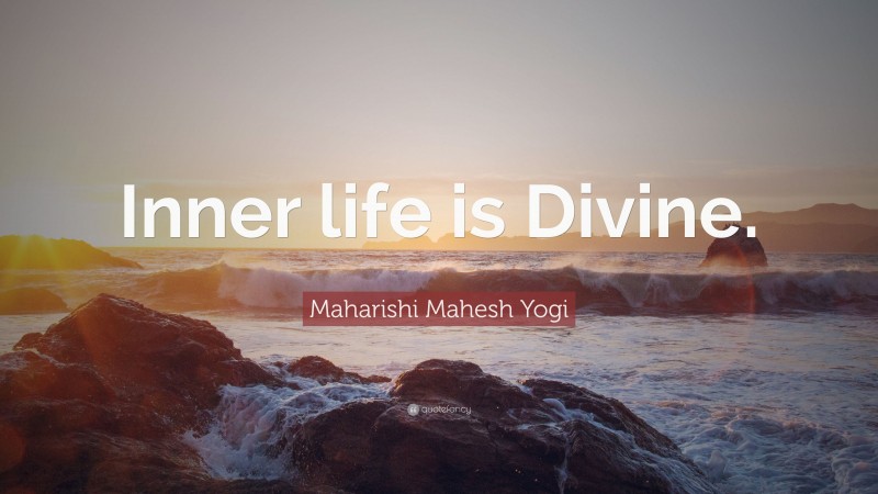 Maharishi Mahesh Yogi Quote: “Inner life is Divine.”