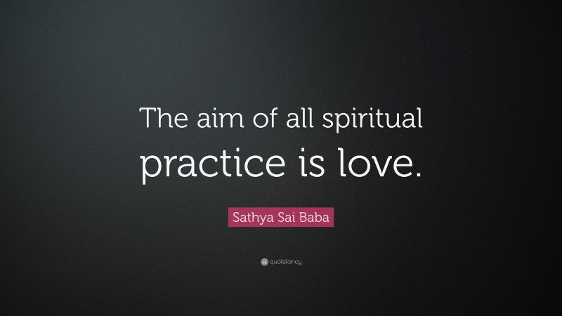 Sathya Sai Baba Quote: “The aim of all spiritual practice is love.”